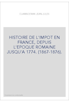 HISTOIRE DE L'IMPOT EN FRANCE, DEPUIS L'EPOQUE ROMAINE JUSQU'A 1774. (1867-1876).