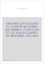 ORIGINES CATHOLIQUES DU THEATRE MODERNE: LES DRAMES LITURGIQUES ET LES JEUX SCOLAIRES, LES MYSTERES, LES ORIGI