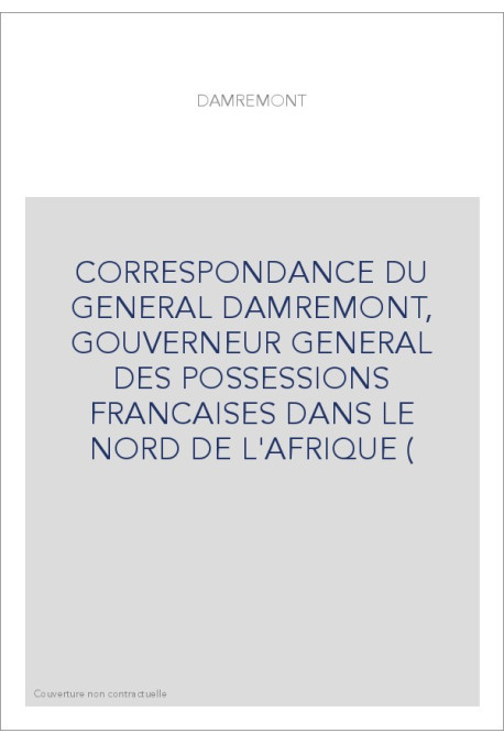 CORRESPONDANCE DU GENERAL DAMREMONT, GOUVERNEUR GENERAL DES POSSESSIONS FRANCAISES DANS LE NORD DE L'AFRIQUE (