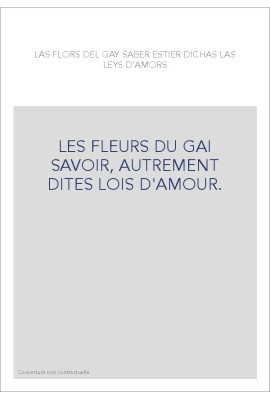 LAS FLORS DEL GAY SABER ESTIER DICHAS LAS LEYS D'AMORS. LES FLEURS DU GAI SAVOIR, AUTREMENT DITES LOIS