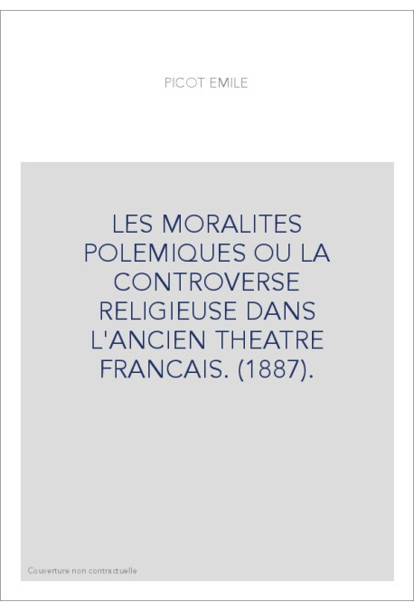 LES MORALITES POLEMIQUES OU LA CONTROVERSE RELIGIEUSE DANS L'ANCIEN THEATRE FRANCAIS. (1887).