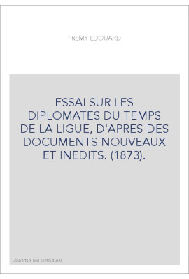 ESSAI SUR LES DIPLOMATES DU TEMPS DE LA LIGUE, D'APRES DES DOCUMENTS NOUVEAUX ET INEDITS. (1873).