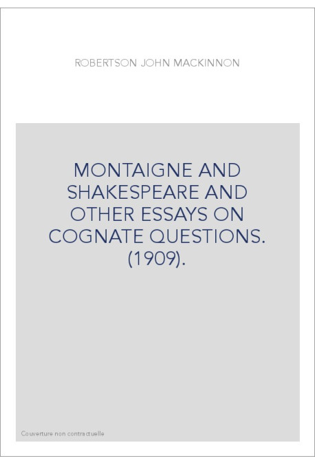 MONTAIGNE AND SHAKESPEARE AND OTHER ESSAYS ON COGNATE QUESTIONS. (1909).