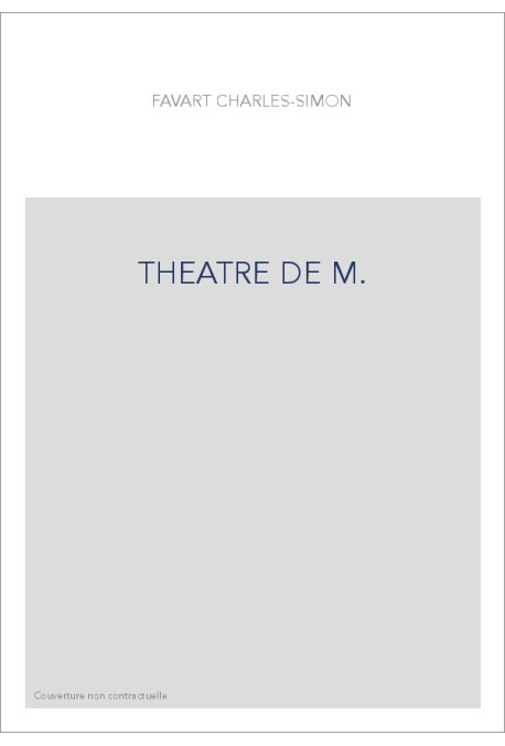 THEATRE DE M. ET MME FAVART, OU RECUEIL DES COMEDIES, ET OPERAS-COMIQUES QU'IL A DONNES JUSQU'A CE JOUR