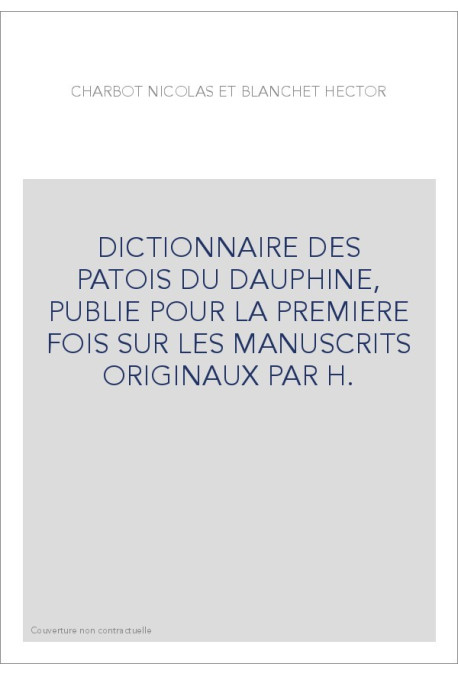 DICTIONNAIRE DES PATOIS DU DAUPHINE, PUBLIE POUR LA PREMIERE FOIS SUR LES MANUSCRITS ORIGINAUX PAR H.