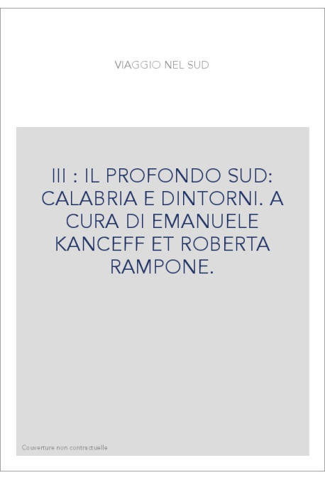 III : IL PROFONDO SUD: CALABRIA E DINTORNI. A CURA DI EMANUELE KANCEFF ET ROBERTA RAMPONE.
