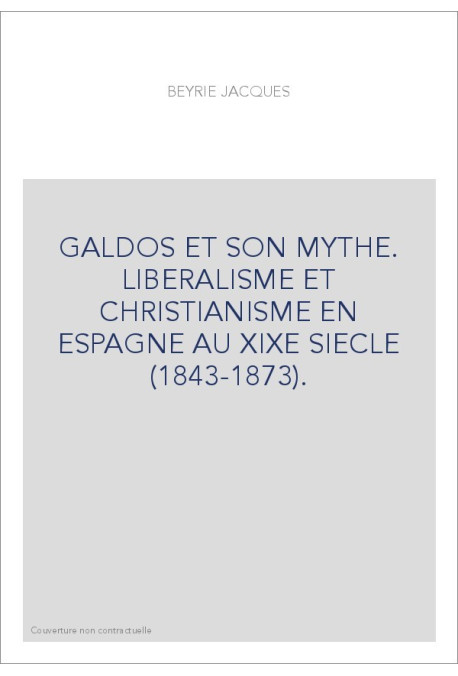 GALDOS ET SON MYTHE. LIBERALISME ET CHRISTIANISME EN ESPAGNE AU XIXE SIECLE (1843-1873).