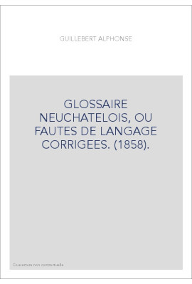 GLOSSAIRE NEUCHATELOIS, OU FAUTES DE LANGAGE CORRIGEES. (1858).