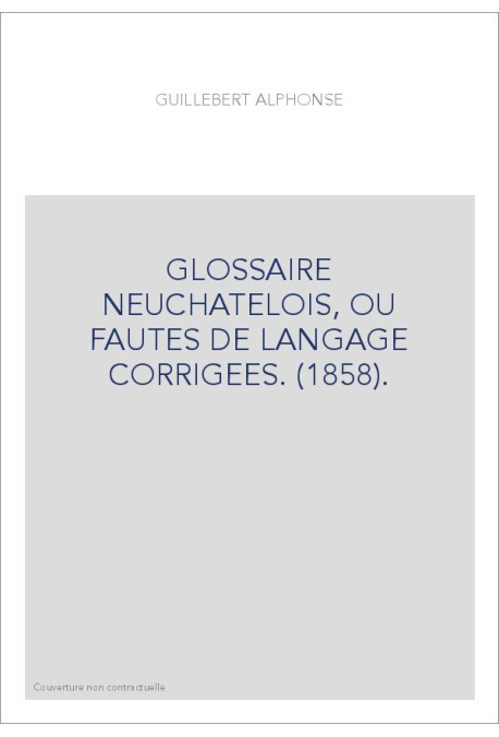 GLOSSAIRE NEUCHATELOIS, OU FAUTES DE LANGAGE CORRIGEES. (1858).