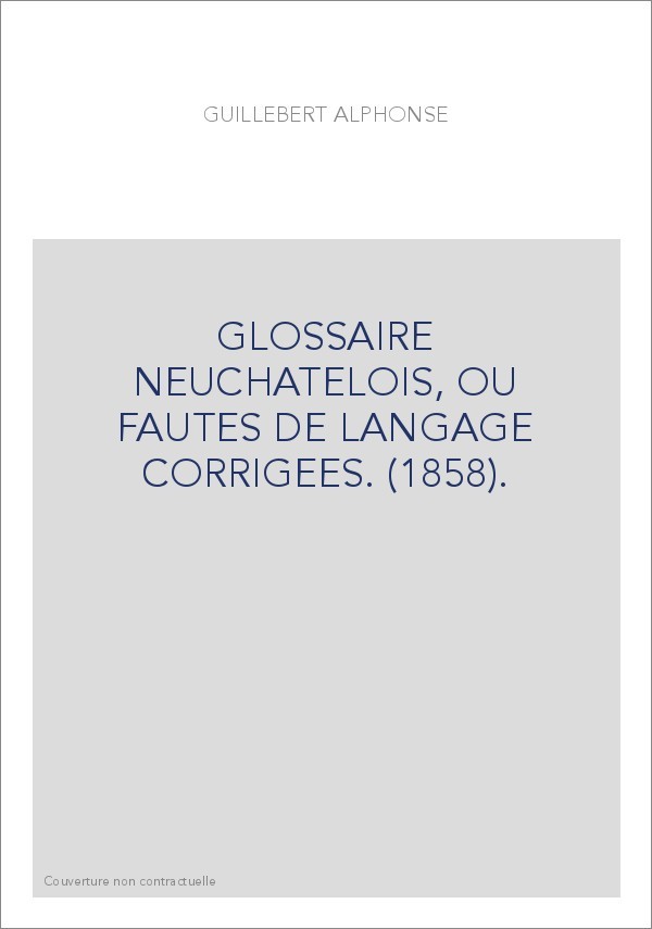 GLOSSAIRE NEUCHATELOIS, OU FAUTES DE LANGAGE CORRIGEES. (1858).