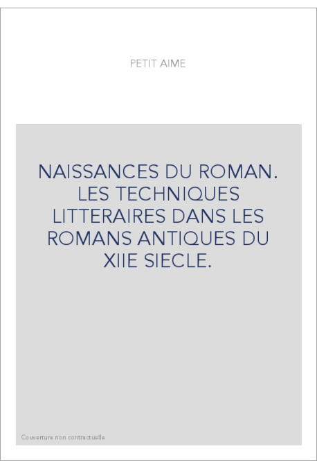 NAISSANCES DU ROMAN. LES TECHNIQUES LITTERAIRES DANS LES ROMANS ANTIQUES DU XIIE SIECLE.