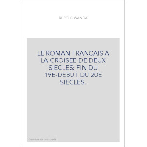 LE ROMAN FRANCAIS A LA CROISEE DE DEUX SIECLES: FIN DU 19E-DEBUT DU 20E SIECLES.