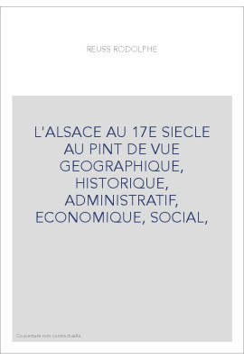 L'ALSACE AU 17E SIECLE AU PINT DE VUE GEOGRAPHIQUE, HISTORIQUE, ADMINISTRATIF, ECONOMIQUE, SOCIAL,