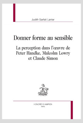 DONNER FORME AU SENSIBLE  LA PERCEPTION DANS L'OEUVRE DE PETER HANDKE, MALCOLM LOWRY ET CLAUDE SIMON