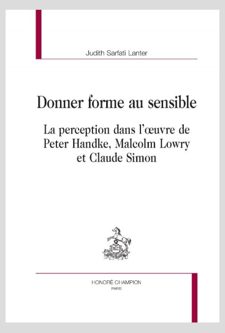 DONNER FORME AU SENSIBLE  LA PERCEPTION DANS L'OEUVRE DE PETER HANDKE, MALCOLM LOWRY ET CLAUDE SIMON