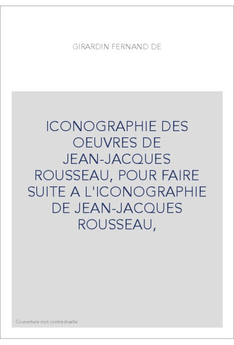 ICONOGRAPHIE DES OEUVRES DE JEAN-JACQUES ROUSSEAU, POUR FAIRE SUITE A L'ICONOGRAPHIE DE JEAN-JACQUES ROUSSEAU,