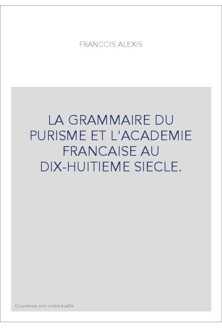 LA GRAMMAIRE DU PURISME ET L'ACADEMIE FRANCAISE AU DIX-HUITIEME SIECLE. (1905-1929).