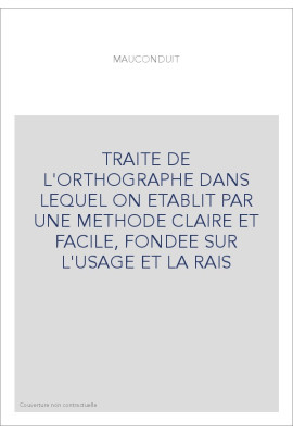 TRAITE DE L'ORTHOGRAPHE DANS LEQUEL ON ETABLIT PAR UNE METHODE CLAIRE ET FACILE, FONDEE SUR L'USAGE ET LA RAIS