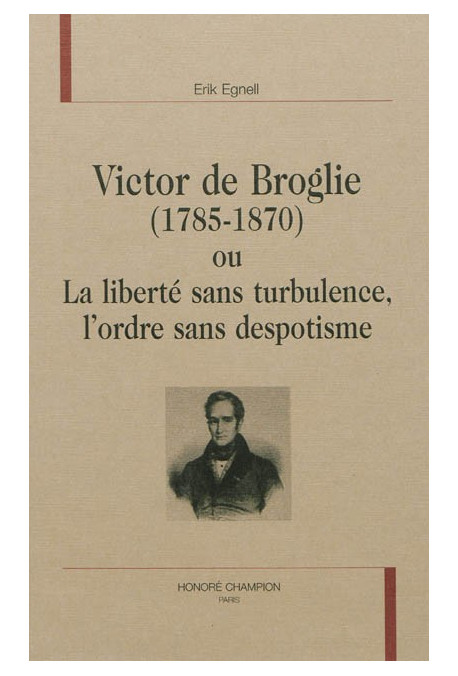 VICTOR DE BROGLIE (1785-1870) OU LA LIBERTÉ SANS TURBULENCE, L'ORDRE SANS DESPOTISME