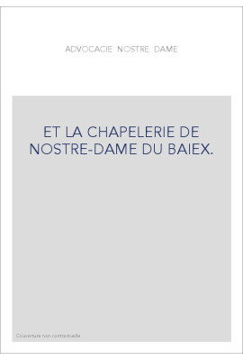 L'ADVOCACIE NOSTRE-DAME ET LA CHAPELERIE DE NOSTRE-DAME DE BAIEK.