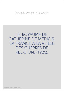 LE ROYAUME DE CATHERINE DE MEDICIS. LA FRANCE A LA VEILLE DES GUERRES DE RELIGION. (1925).