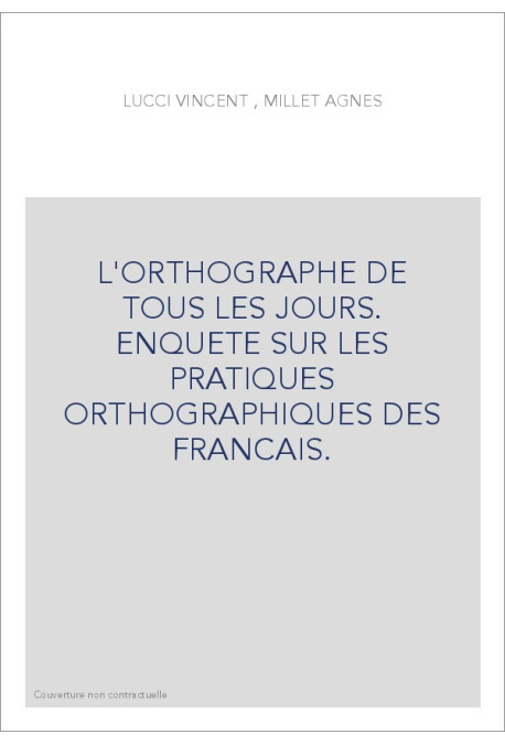 L'ORTHOGRAPHE DE TOUS LES JOURS. ENQUETE SUR LES PRATIQUES ORTHOGRAPHIQUES DES FRANCAIS.