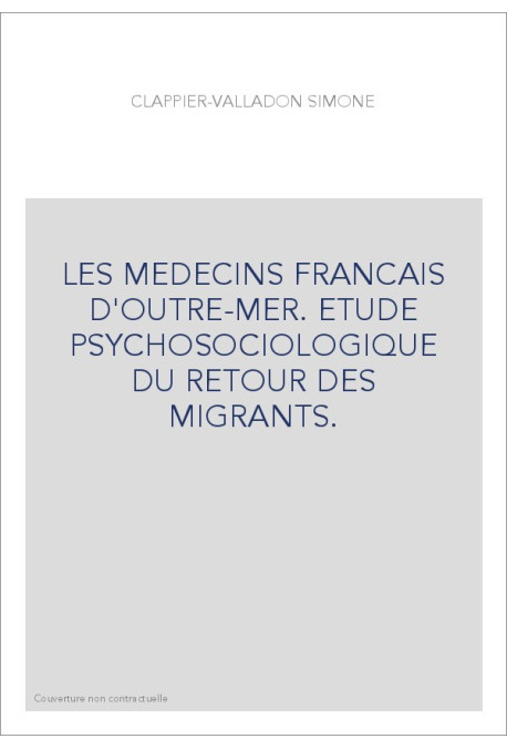LES MEDECINS FRANCAIS D'OUTRE-MER. ETUDE PSYCHOSOCIOLOGIQUE DU RETOUR DES MIGRANTS.