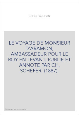 LE VOYAGE DE MONSIEUR D'ARAMON, AMBASSADEUR POUR LE ROY EN LEVANT. PUBLIE ET ANNOTE PAR CH. SCHEFER. (1887).