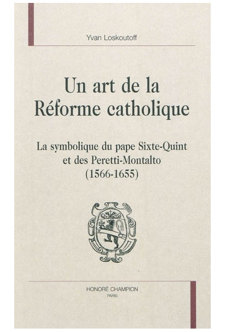 UN ART DE LA RÉFORME CATHOLIQUE T1 : LA SYMBOLIQUE DU PAPE SIXTE-QUINT ET DES PERETTI-MONTALTO (1566-1655)