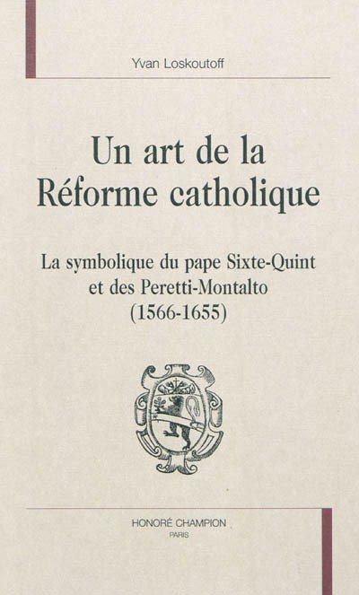 UN ART DE LA RÉFORME CATHOLIQUE T1 : LA SYMBOLIQUE DU PAPE SIXTE-QUINT ET DES PERETTI-MONTALTO (1566-1655)
