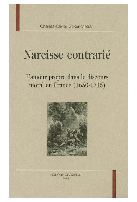 NARCISSE CONTRARIE. L'AMOUR PROPRE DANS LE DISCOURS MORAL EN FRANCE (1650-1715)