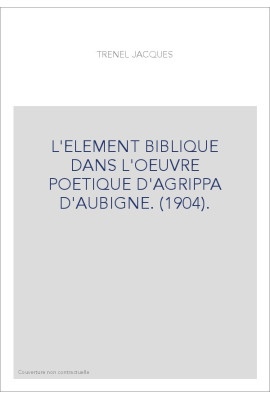 L'ELEMENT BIBLIQUE DANS L'OEUVRE POETIQUE D'AGRIPPA D'AUBIGNE. (1904).