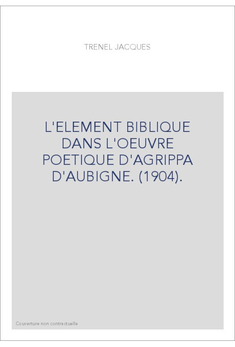 L'ELEMENT BIBLIQUE DANS L'OEUVRE POETIQUE D'AGRIPPA D'AUBIGNE. (1904).