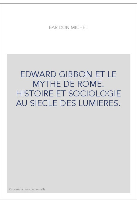 EDWARD GIBBON ET LE MYTHE DE ROME. HISTOIRE ET SOCIOLOGIE AU SIECLE DES LUMIERES.