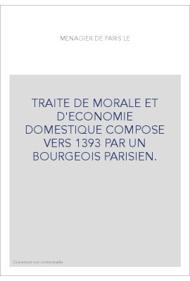 TRAITE DE MORALE ET D'ECONOMIE DOMESTIQUE COMPOSE VERS 1393 PAR UN BOURGEOIS PARISIEN.