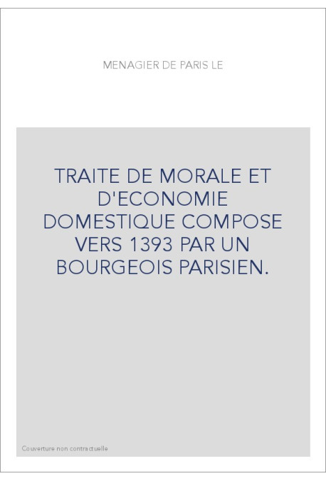 TRAITE DE MORALE ET D'ECONOMIE DOMESTIQUE COMPOSE VERS 1393 PAR UN BOURGEOIS PARISIEN.