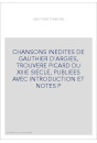 CHANSONS INEDITES DE GAUTHIER D'ARGIES, TROUVERE PICARD DU XIIIE SIECLE, PUBLIEES AVEC INTRODUCTION ET NOTES P
