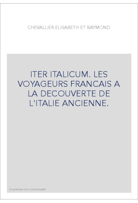 ITER ITALICUM. LES VOYAGEURS FRANCAIS A LA DECOUVERTE DE L'ITALIE ANCIENNE.