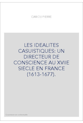 LES IDEALITES CASUISTIQUES: UN DIRECTEUR DE CONSCIENCE AU XVIIE SIECLE EN FRANCE (1613-1677).