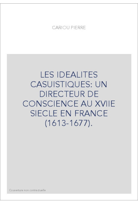 LES IDEALITES CASUISTIQUES: UN DIRECTEUR DE CONSCIENCE AU XVIIE SIECLE EN FRANCE (1613-1677).