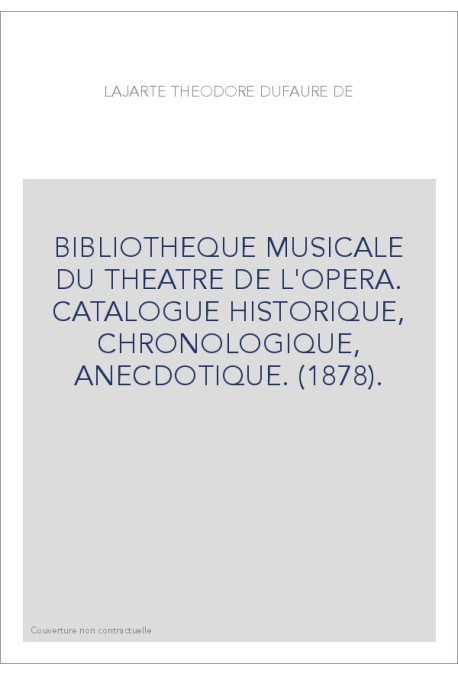 BIBLIOTHEQUE MUSICALE DU THEATRE DE L'OPERA. CATALOGUE HISTORIQUE, CHRONOLOGIQUE, ANECDOTIQUE. (1878).