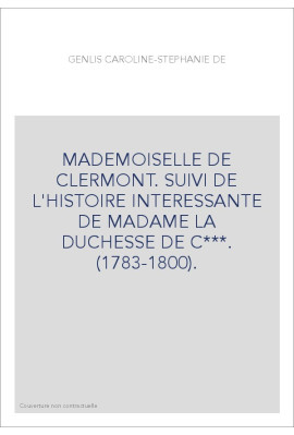 MADEMOISELLE DE CLERMONT. SUIVI DE L'HISTOIRE INTERESSANTE DE MADAME LA DUCHESSE DE C***. (1783-1800).