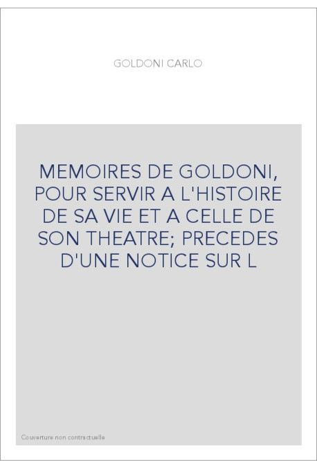 MEMOIRES DE GOLDONI, POUR SERVIR A L'HISTOIRE DE SA VIE ET A CELLE DE SON THEATRE  PRECEDES D'UNE NOTICE SUR