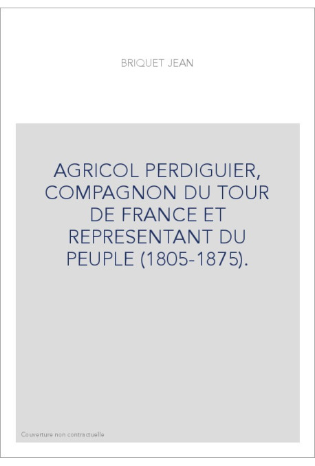AGRICOL PERDIGUIER, COMPAGNON DU TOUR DE FRANCE ET REPRESENTANT DU PEUPLE (1805-1875).