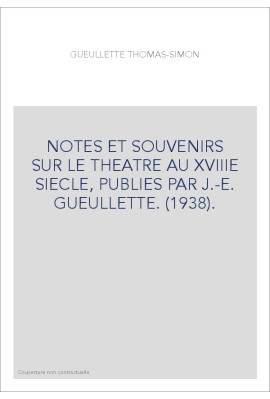 NOTES ET SOUVENIRS SUR LE THEATRE AU XVIIIE SIECLE, PUBLIES PAR J.-E. GUEULLETTE. (1938).