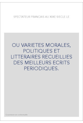 OU VARIETES MORALES, POLITIQUES ET LITTERAIRES RECUEILLIES DES MEILLEURS ECRITS PERIODIQUES.