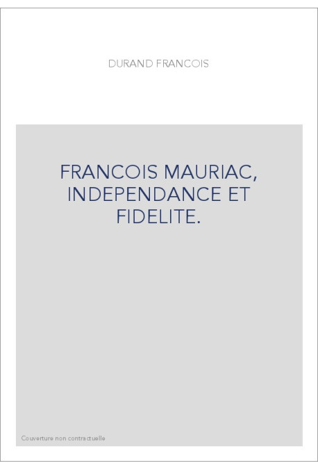 FRANCOIS MAURIAC, INDEPENDANCE ET FIDELITE.
