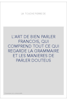L'ART DE BIEN PARLER FRANCOIS, QUI COMPREND TOUT CE QUI REGARDE LA GRAMMAIRE ET LES MANIERES DE PARLER DOUTEUS