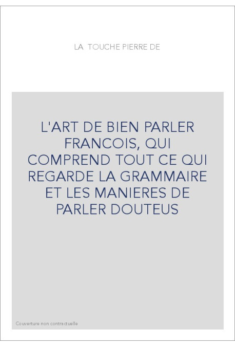 L'ART DE BIEN PARLER FRANCOIS, QUI COMPREND TOUT CE QUI REGARDE LA GRAMMAIRE ET LES MANIERES DE PARLER DOUTEUS