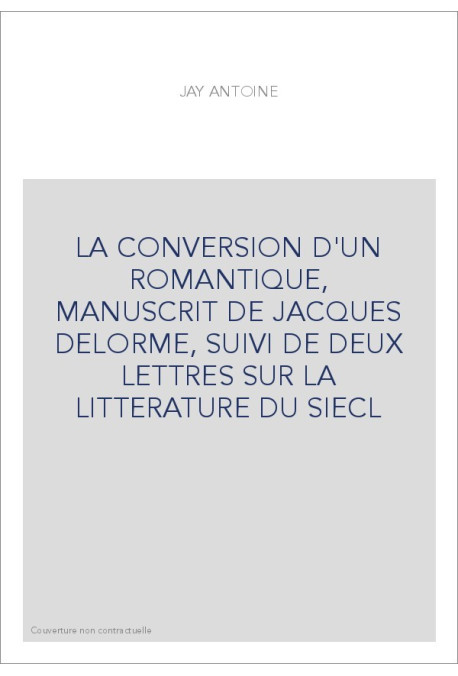 LA CONVERSION D'UN ROMANTIQUE, MANUSCRIT DE JACQUES DELORME, SUIVI DE DEUX LETTRES SUR LA LITTERATURE DU SIECL